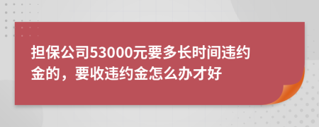 担保公司53000元要多长时间违约金的，要收违约金怎么办才好