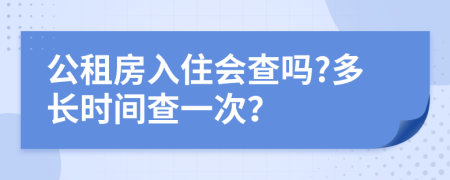 公租房入住会查吗?多长时间查一次？