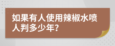 如果有人使用辣椒水喷人判多少年？