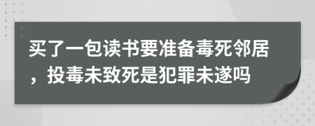 买了一包读书要准备毒死邻居，投毒未致死是犯罪未遂吗