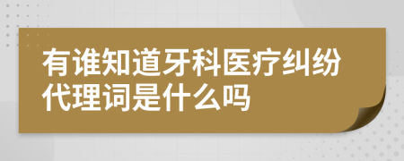 有谁知道牙科医疗纠纷代理词是什么吗