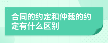 合同的约定和仲裁的约定有什么区别