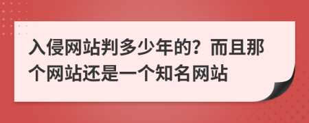 入侵网站判多少年的？而且那个网站还是一个知名网站