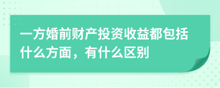 一方婚前财产投资收益都包括什么方面，有什么区别