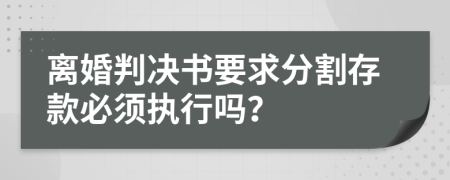 离婚判决书要求分割存款必须执行吗？