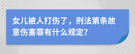 女儿被人打伤了，刑法第条故意伤害罪有什么规定？