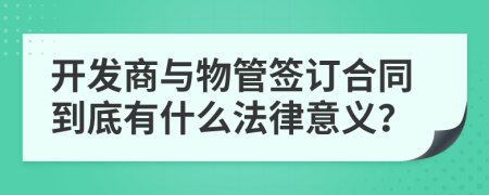 开发商与物管签订合同到底有什么法律意义？