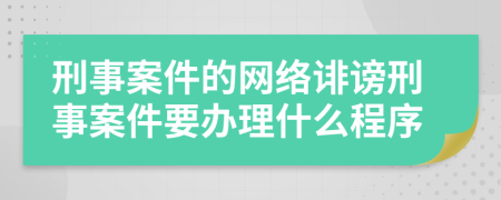 刑事案件的网络诽谤刑事案件要办理什么程序