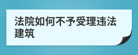 法院如何不予受理违法建筑