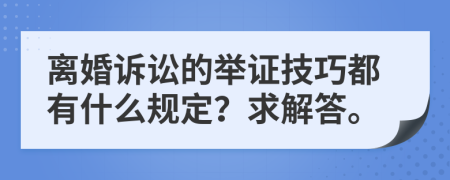 离婚诉讼的举证技巧都有什么规定？求解答。