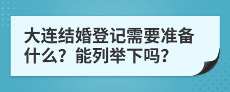 大连结婚登记需要准备什么？能列举下吗？