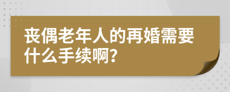 丧偶老年人的再婚需要什么手续啊？