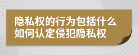 隐私权的行为包括什么如何认定侵犯隐私权