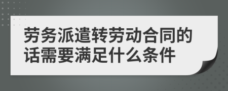 劳务派遣转劳动合同的话需要满足什么条件