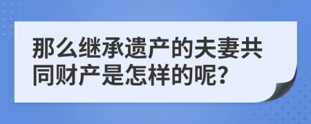 那么继承遗产的夫妻共同财产是怎样的呢？