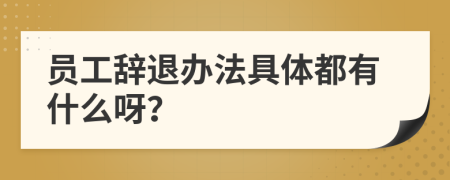 员工辞退办法具体都有什么呀？