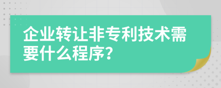 企业转让非专利技术需要什么程序？