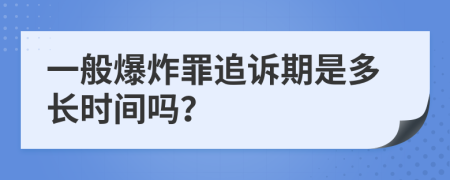 一般爆炸罪追诉期是多长时间吗？