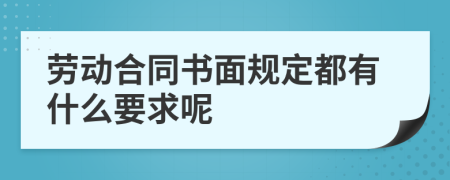 劳动合同书面规定都有什么要求呢