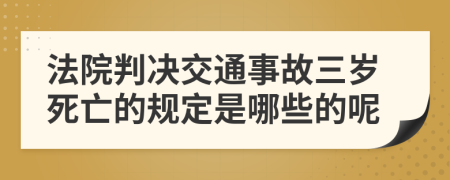 法院判决交通事故三岁死亡的规定是哪些的呢