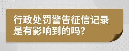 行政处罚警告征信记录是有影响到的吗？