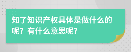 知了知识产权具体是做什么的呢？有什么意思呢？