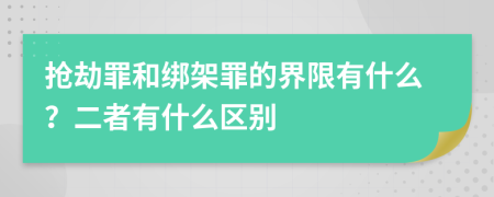 抢劫罪和绑架罪的界限有什么？二者有什么区别