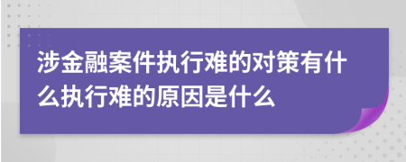 涉金融案件执行难的对策有什么执行难的原因是什么