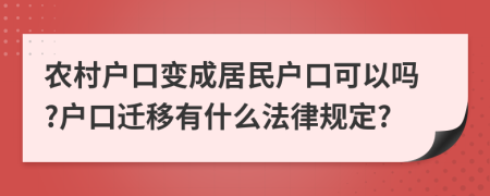 农村户口变成居民户口可以吗?户口迁移有什么法律规定?