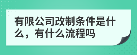 有限公司改制条件是什么，有什么流程吗