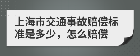 上海市交通事故赔偿标准是多少，怎么赔偿