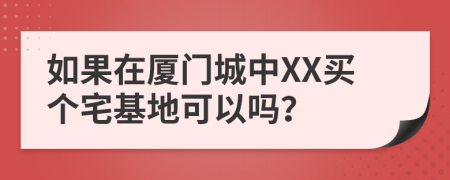 如果在厦门城中XX买个宅基地可以吗？