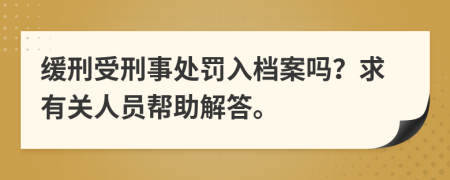 缓刑受刑事处罚入档案吗？求有关人员帮助解答。