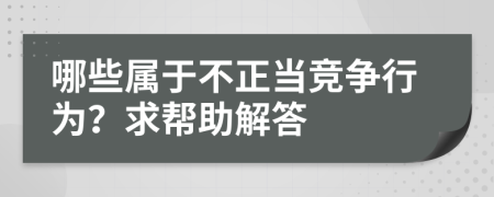 哪些属于不正当竞争行为？求帮助解答