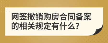 网签撤销购房合同备案的相关规定有什么？