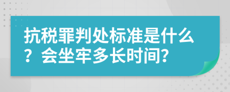 抗税罪判处标准是什么？会坐牢多长时间？