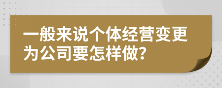 一般来说个体经营变更为公司要怎样做？