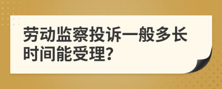 劳动监察投诉一般多长时间能受理？