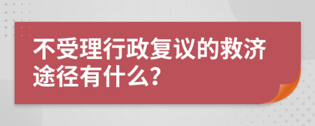 不受理行政复议的救济途径有什么？