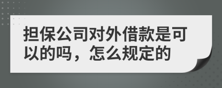 担保公司对外借款是可以的吗，怎么规定的