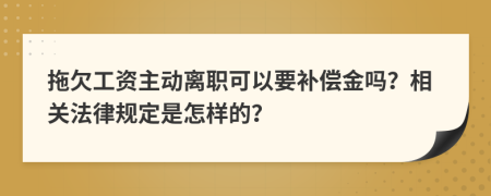 拖欠工资主动离职可以要补偿金吗？相关法律规定是怎样的？