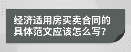 经济适用房买卖合同的具体范文应该怎么写？