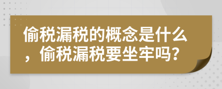 偷税漏税的概念是什么，偷税漏税要坐牢吗？