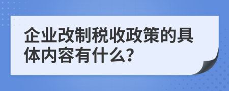 企业改制税收政策的具体内容有什么？