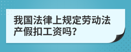 我国法律上规定劳动法产假扣工资吗？