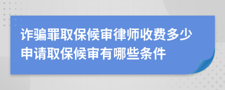 诈骗罪取保候审律师收费多少申请取保候审有哪些条件