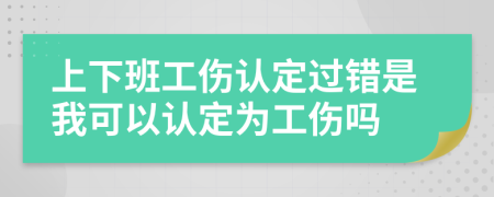 上下班工伤认定过错是我可以认定为工伤吗