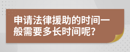 申请法律援助的时间一般需要多长时间呢？