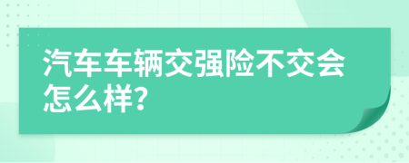 汽车车辆交强险不交会怎么样？