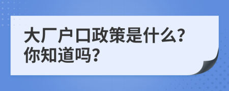 大厂户口政策是什么？你知道吗？